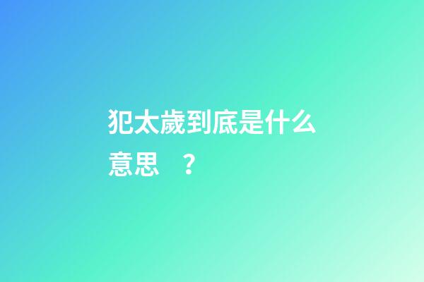 犯太歲到底是什么意思？